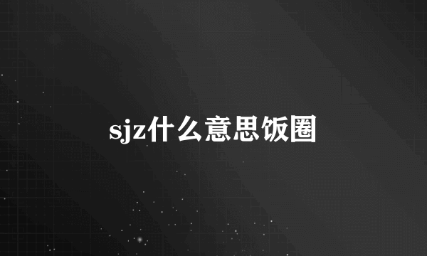 sjz什么意思饭圈