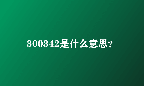 300342是什么意思？