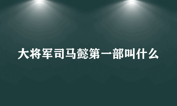 大将军司马懿第一部叫什么