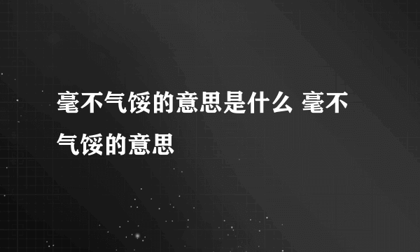 毫不气馁的意思是什么 毫不气馁的意思