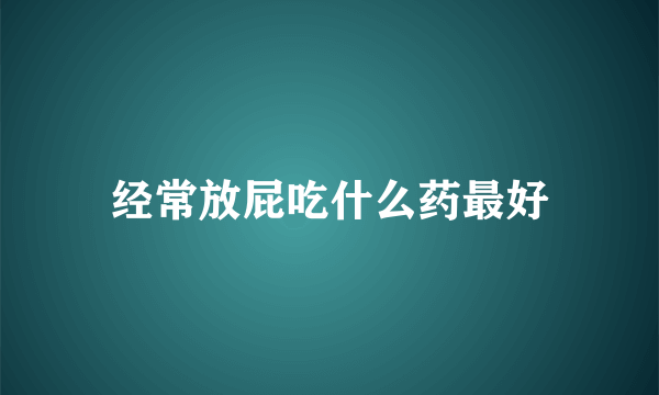 经常放屁吃什么药最好