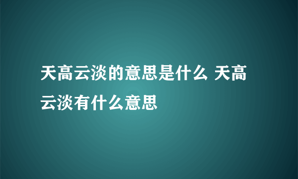 天高云淡的意思是什么 天高云淡有什么意思