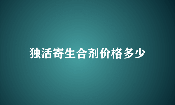 独活寄生合剂价格多少