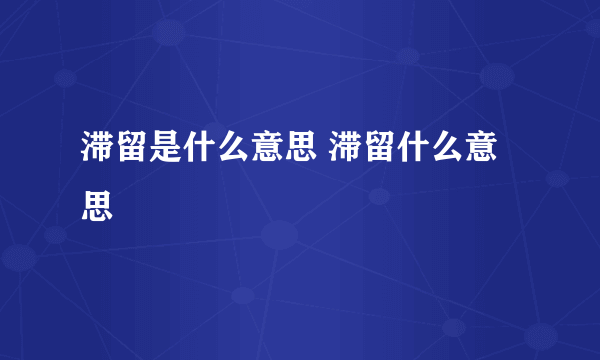 滞留是什么意思 滞留什么意思