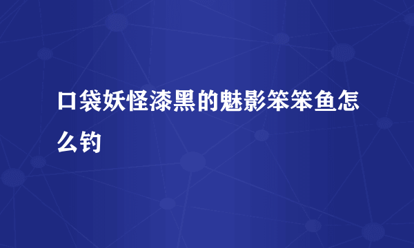 口袋妖怪漆黑的魅影笨笨鱼怎么钓