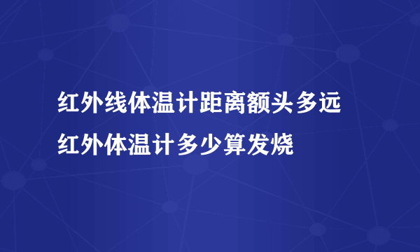 红外线体温计距离额头多远 红外体温计多少算发烧