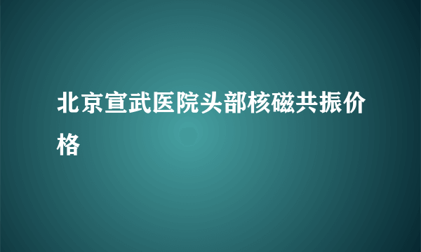 北京宣武医院头部核磁共振价格