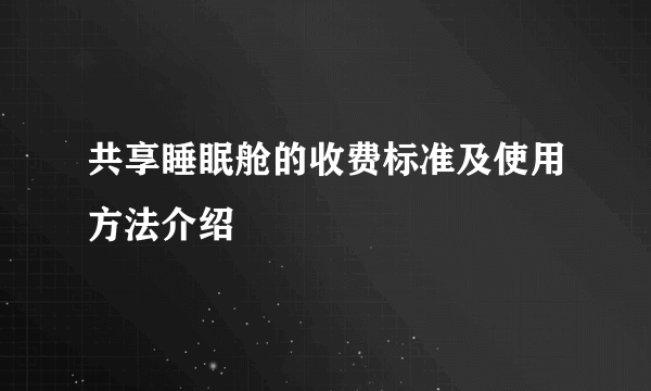 共享睡眠舱的收费标准及使用方法介绍