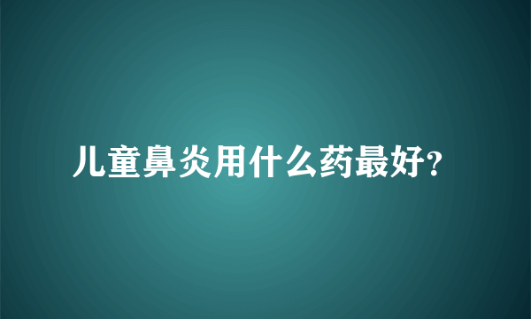 儿童鼻炎用什么药最好？