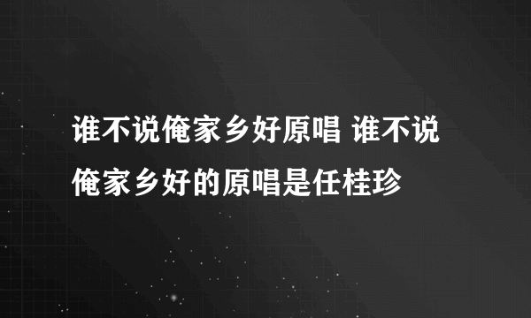 谁不说俺家乡好原唱 谁不说俺家乡好的原唱是任桂珍