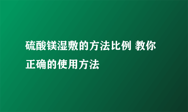 硫酸镁湿敷的方法比例 教你正确的使用方法