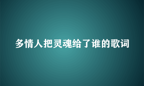 多情人把灵魂给了谁的歌词