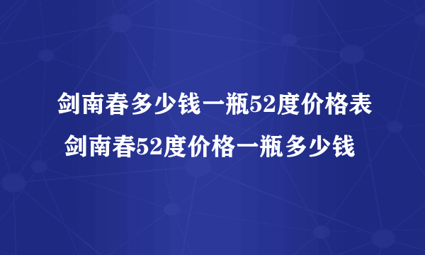 剑南春多少钱一瓶52度价格表 剑南春52度价格一瓶多少钱