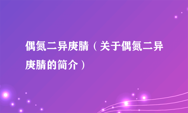 偶氮二异庚腈（关于偶氮二异庚腈的简介）