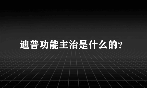 迪普功能主治是什么的？