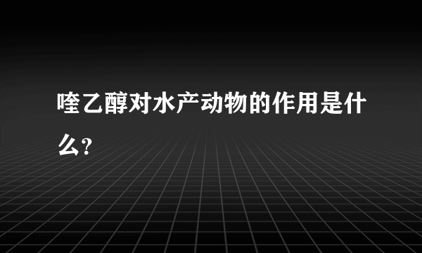 喹乙醇对水产动物的作用是什么？