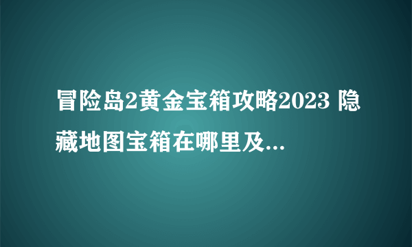 冒险岛2黄金宝箱攻略2023 隐藏地图宝箱在哪里及获取方法