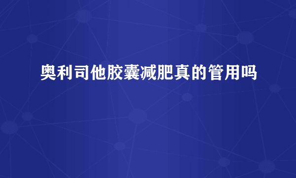 奥利司他胶囊减肥真的管用吗