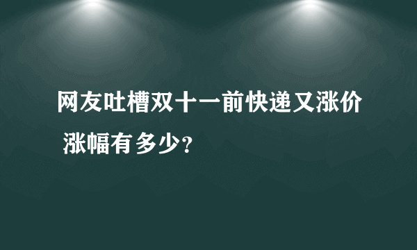 网友吐槽双十一前快递又涨价 涨幅有多少？