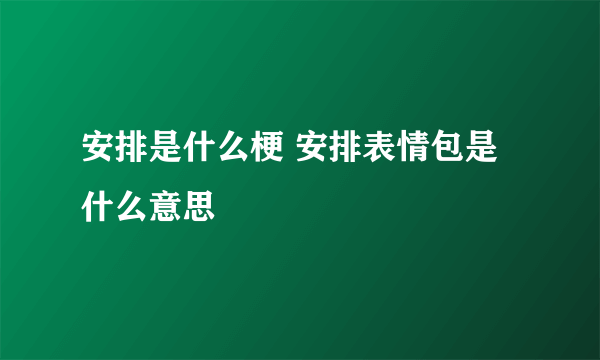 安排是什么梗 安排表情包是什么意思