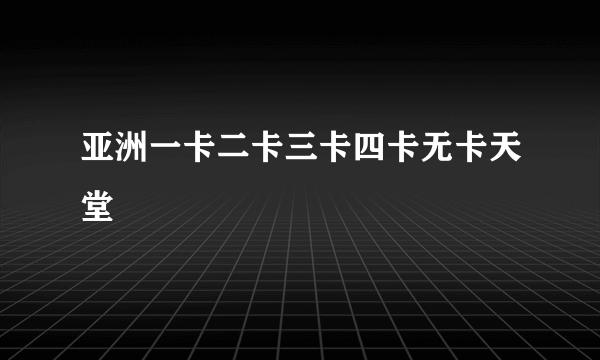 亚洲一卡二卡三卡四卡无卡天堂