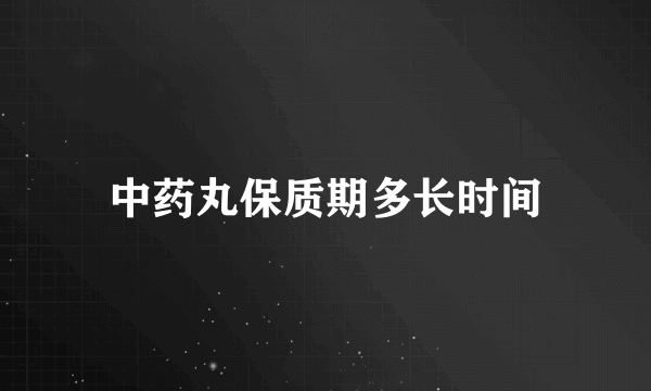 中药丸保质期多长时间