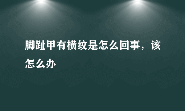 脚趾甲有横纹是怎么回事，该怎么办