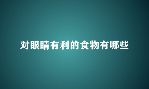 对眼睛有利的食物有哪些