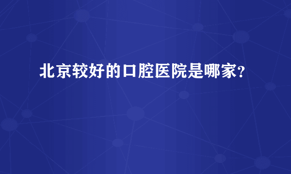 北京较好的口腔医院是哪家？