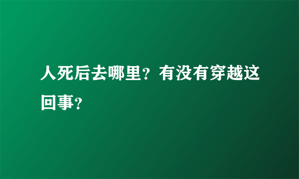 人死后去哪里？有没有穿越这回事？