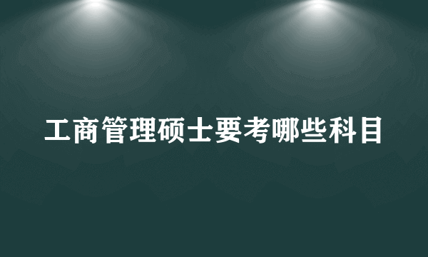 工商管理硕士要考哪些科目