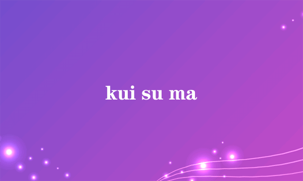 kui su ma