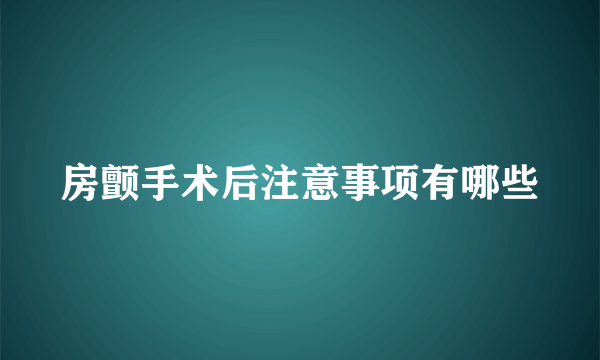 房颤手术后注意事项有哪些