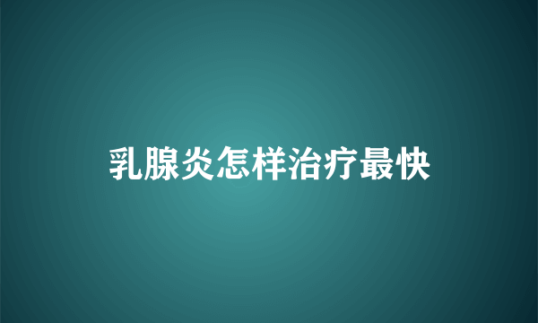 乳腺炎怎样治疗最快