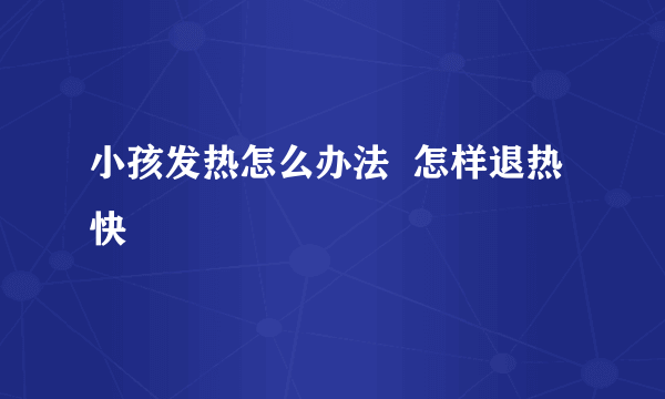 小孩发热怎么办法  怎样退热快