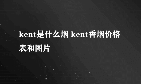 kent是什么烟 kent香烟价格表和图片