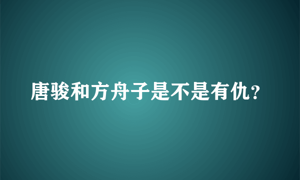 唐骏和方舟子是不是有仇？