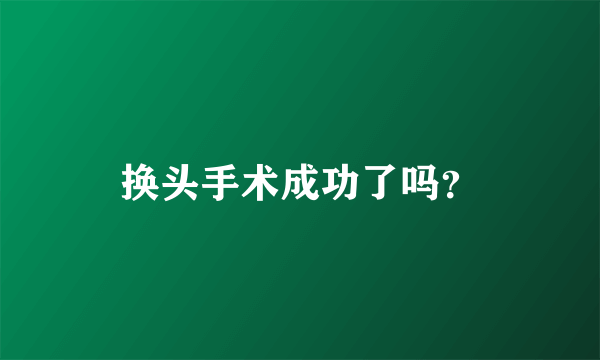 换头手术成功了吗？