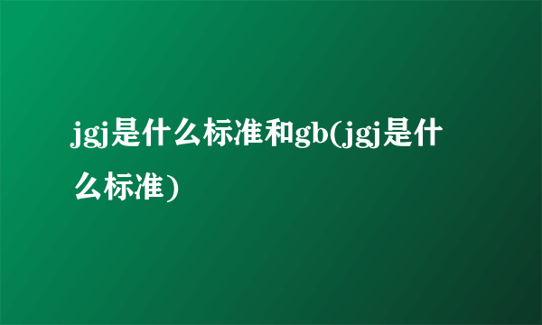 jgj是什么标准和gb(jgj是什么标准)