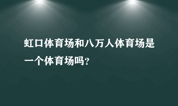 虹口体育场和八万人体育场是一个体育场吗？