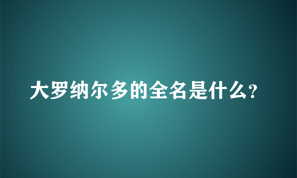 大罗纳尔多的全名是什么？