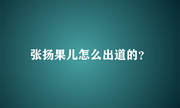 张扬果儿怎么出道的？