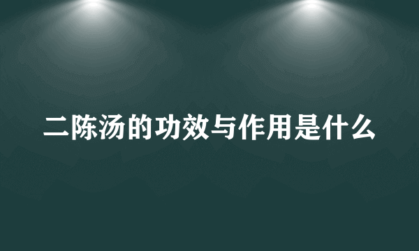 二陈汤的功效与作用是什么