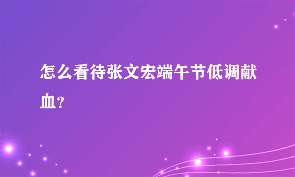 怎么看待张文宏端午节低调献血？