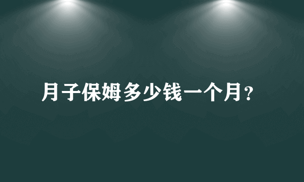 月子保姆多少钱一个月？