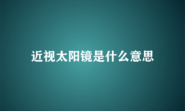 近视太阳镜是什么意思