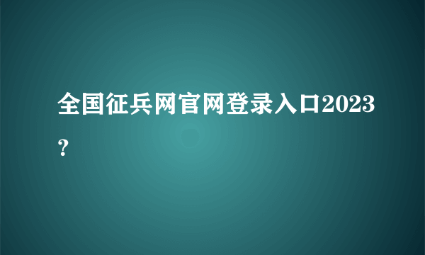 全国征兵网官网登录入口2023？