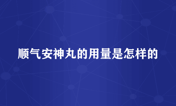 顺气安神丸的用量是怎样的