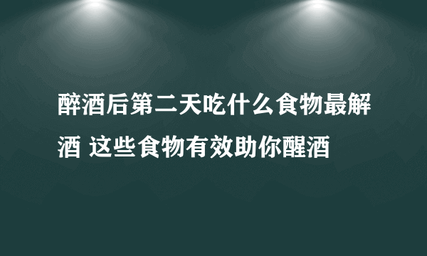 醉酒后第二天吃什么食物最解酒 这些食物有效助你醒酒