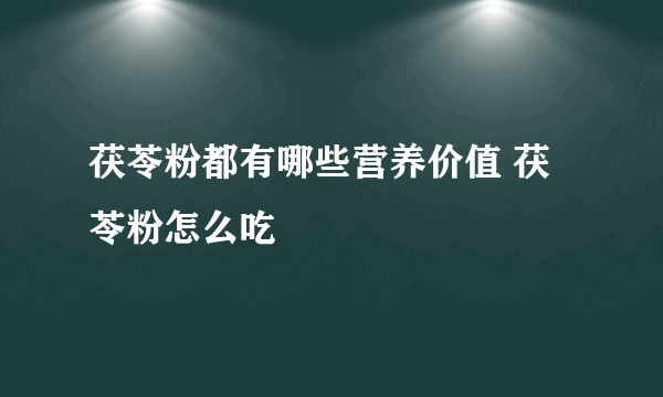 茯苓粉都有哪些营养价值 茯苓粉怎么吃